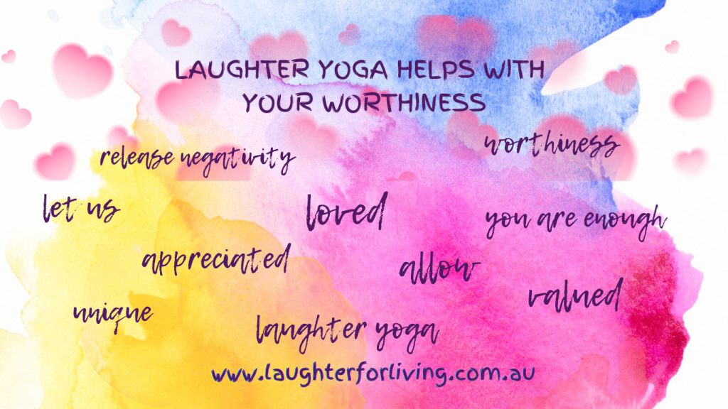 Laughter Yoga can help you to feel worthiness, to feel unique, to feel loved.